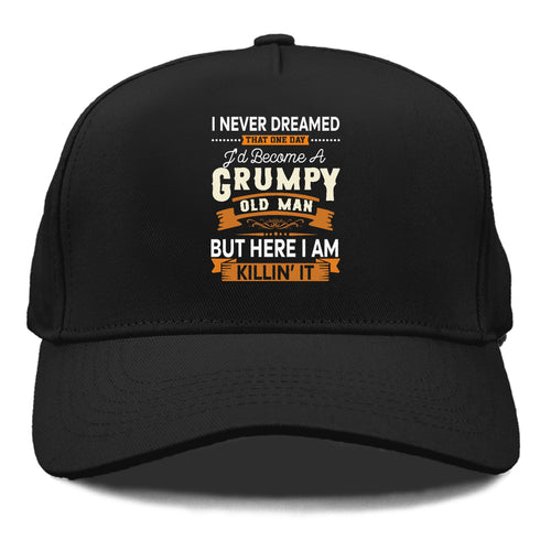 I Never Dreamed That One Day I'd Become A Grumpy Old Man But Here I Am Killin' It Cap