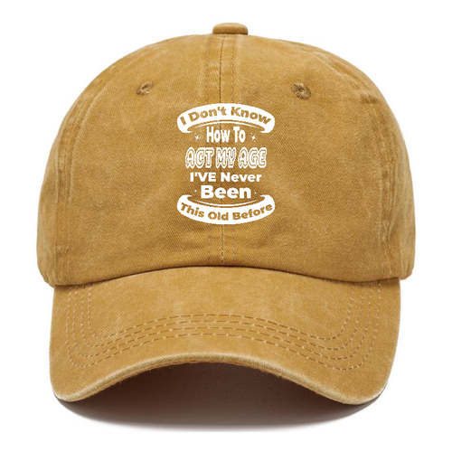 I Don't Know How To Act My Age I've Never Been This Old Before 5 Classic Cap