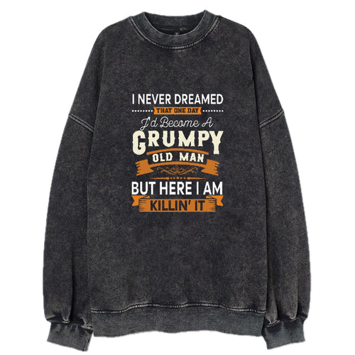 I Never Dreamed That One Day I'd Become A Grumpy Old Man But Here I Am Killin' It Vintage Sweatshirt