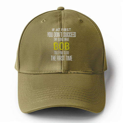 If At First You Don't Succeed Try Doing What Bob Told You To Do The First Time Solid Color Baseball Cap