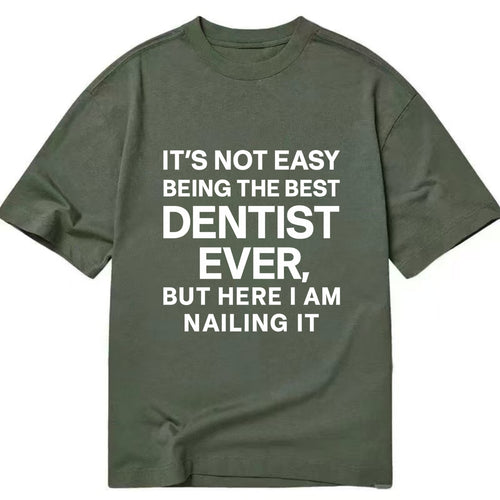 It's not easy being the best DENTIST ever, but here I am nailing it - Classic T-shirt