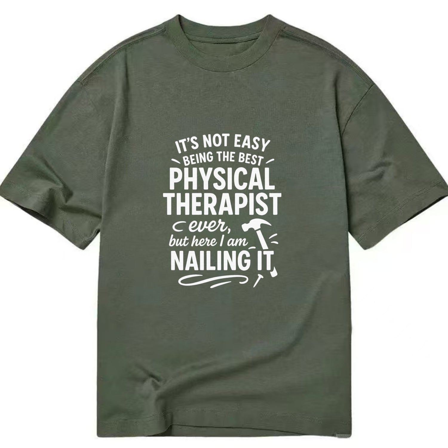 It's not easy being the best PHYSICAL THERAPIST ever, but here I am nailing it - Classic T-shirt - Army Green