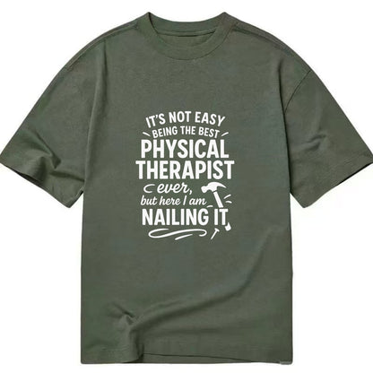 It's not easy being the best PHYSICAL THERAPIST ever, but here I am nailing it - Classic T-shirt - Army Green