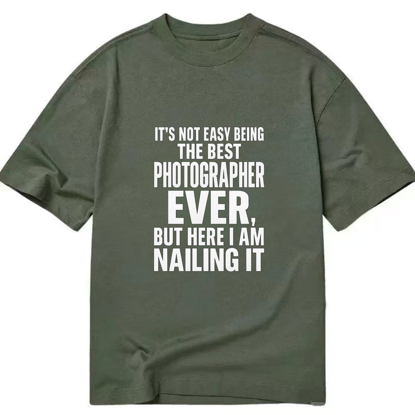It's not easy being the best PHOTOGRAPHER ever, but here I am nailing it - Classic T-shirt - Army Green