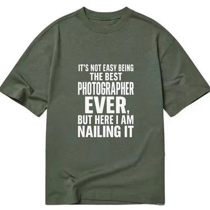 It's not easy being the best PHOTOGRAPHER ever, but here I am nailing it - Classic T-shirt - Army Green