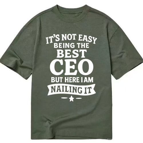 It's not easy being the best CEO ever, but here I am nailing it - Classic T-shirt