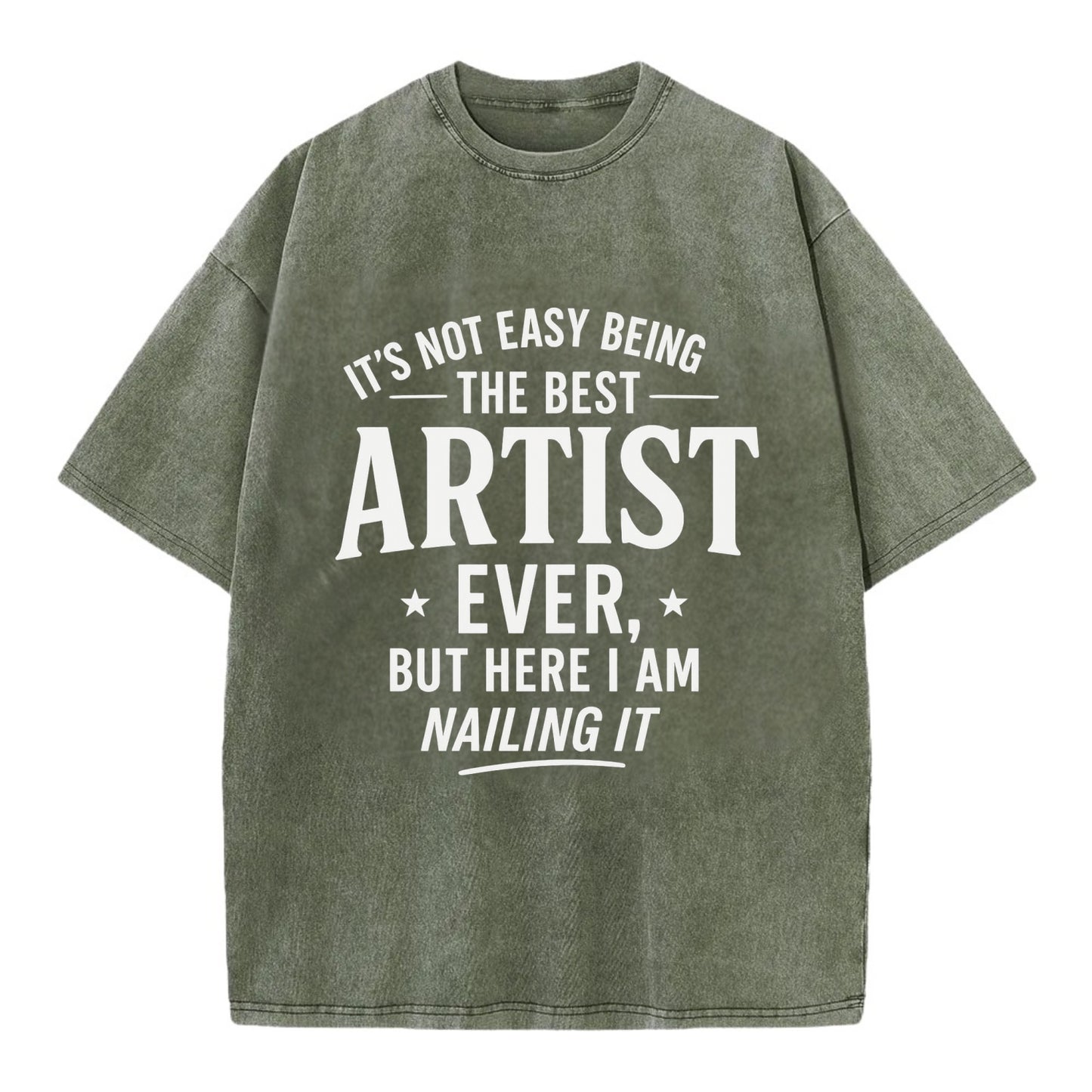 It's not easy being the best ARTIST ever, but here I am nailing it - Vintage T-shirt - Army Green