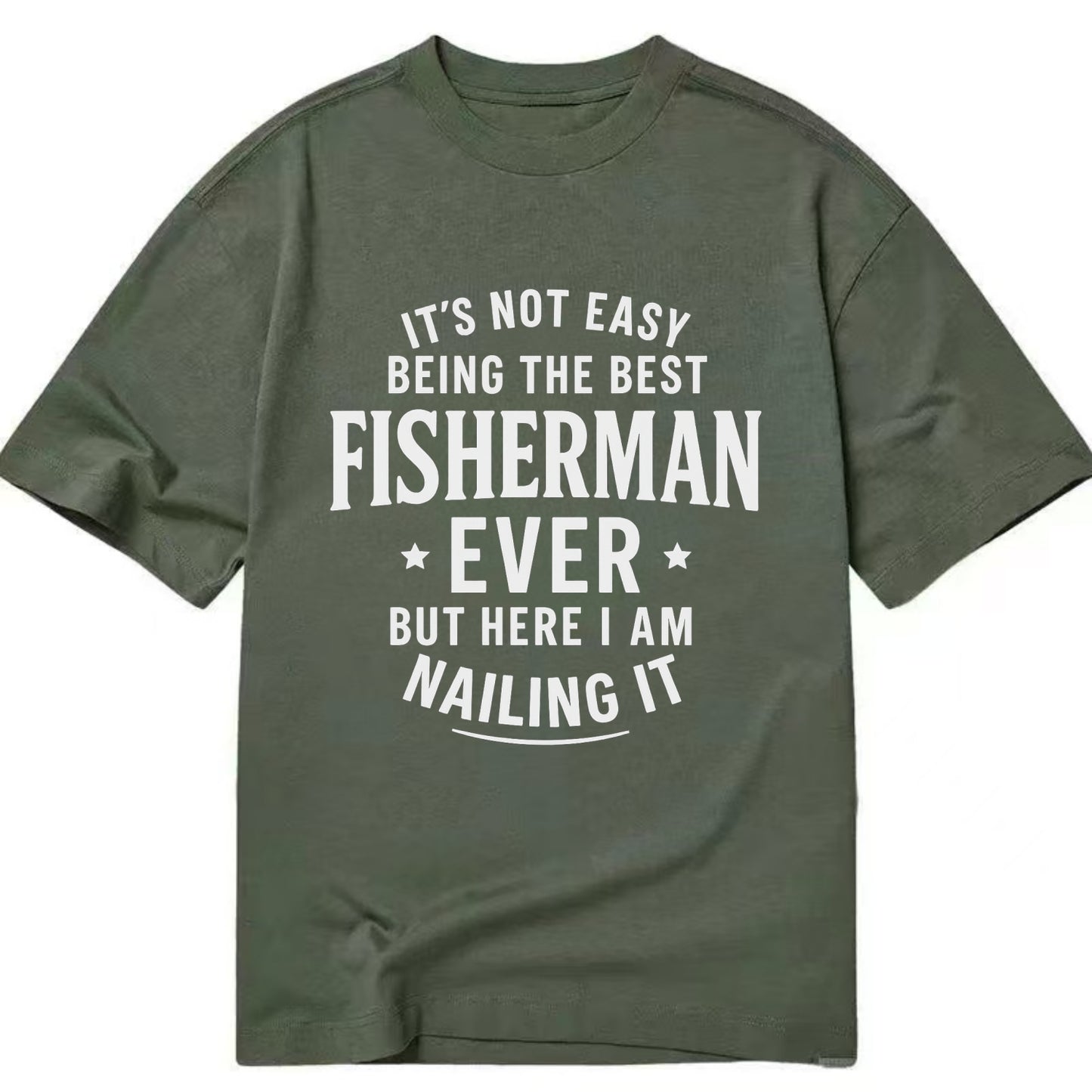 It's not easy being the best FISHERMAN ever, but here I am nailing it - Classic T-shirt - Army Green