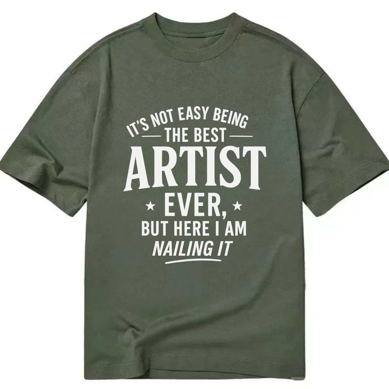 It's not easy being the best ARTIST ever, but here I am nailing it - Classic T-shirt - Army Green