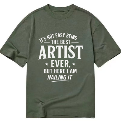 It's not easy being the best ARTIST ever, but here I am nailing it - Classic T-shirt - Army Green