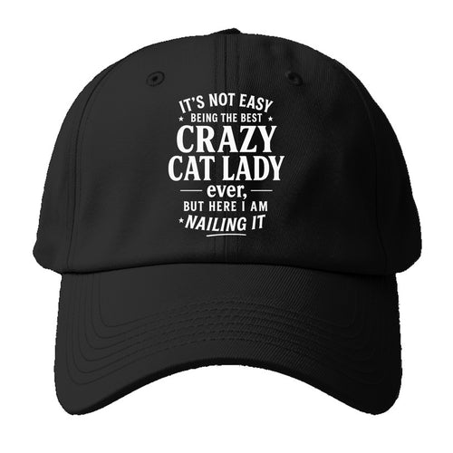 It's not easy being the best CRAZY CAT LADY ever, but here I am nailing it - Baseball Cap