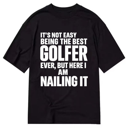 It's not easy being the best GOLFER ever, but here I am nailing it - Classic T-shirt - Black