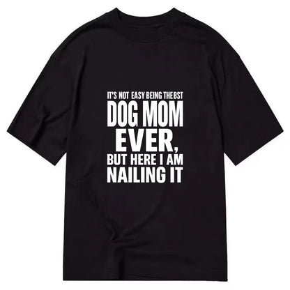 It's not easy being the best DOG MOM ever, but here I am nailing it - Classic T-shirt - Black