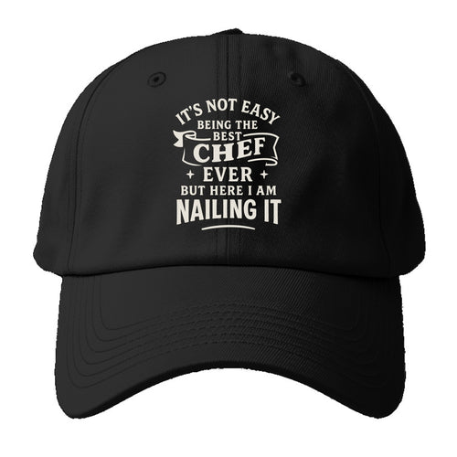 It's not easy being the best CHEF ever, but here I am nailing it - Baseball Cap