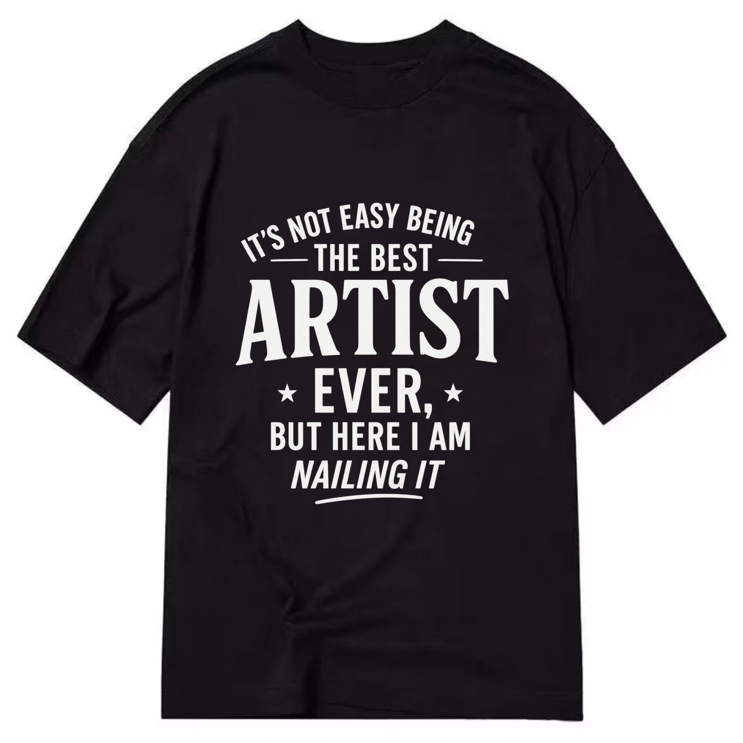 It's not easy being the best ARTIST ever, but here I am nailing it - Classic T-shirt - Black