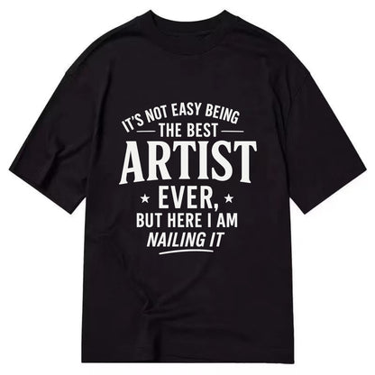 It's not easy being the best ARTIST ever, but here I am nailing it - Classic T-shirt - Black