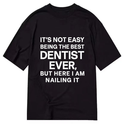 It's not easy being the best DENTIST ever, but here I am nailing it - Classic T-shirt - Black