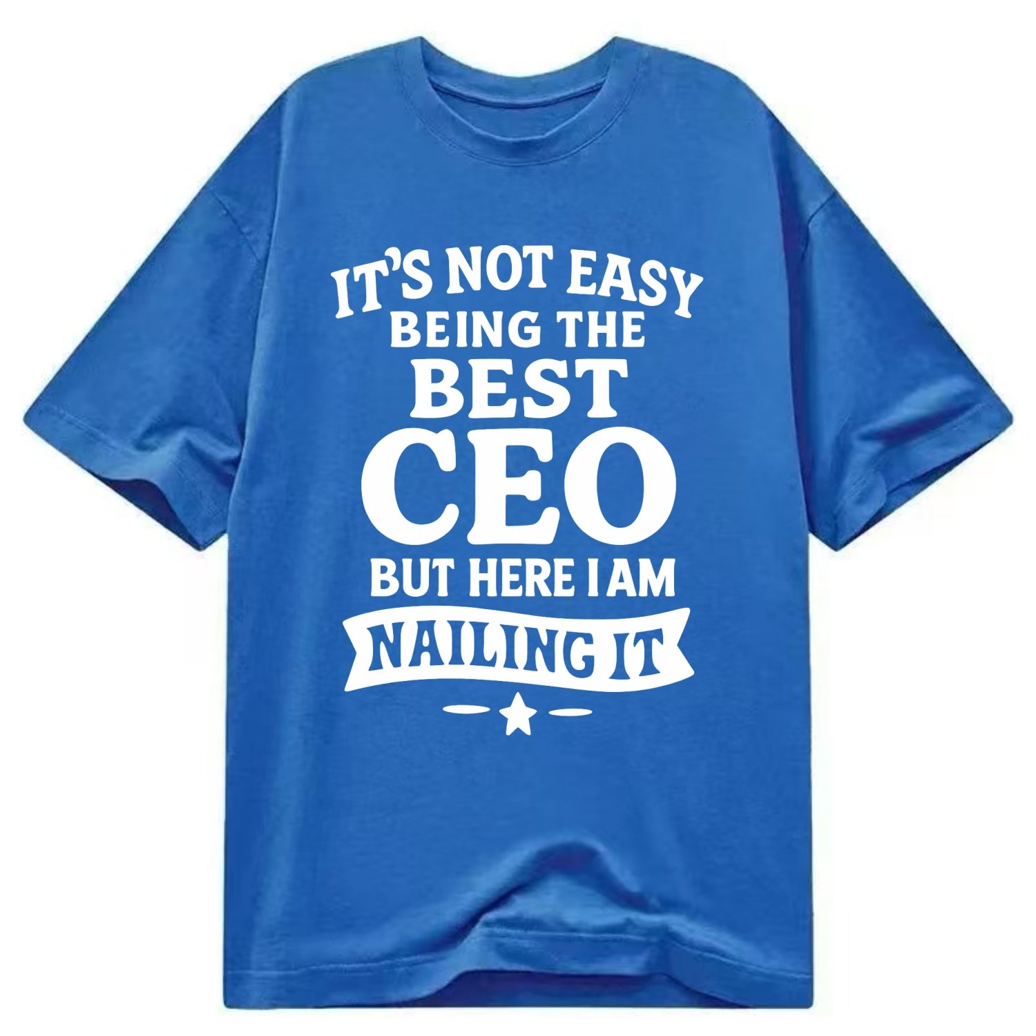 It's not easy being the best CEO ever, but here I am nailing it - Classic T-shirt - Blue