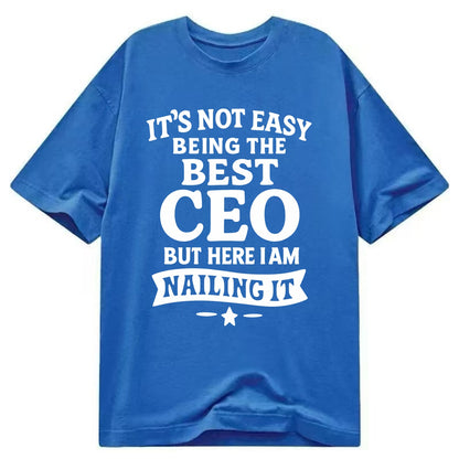 It's not easy being the best CEO ever, but here I am nailing it - Classic T-shirt - Blue