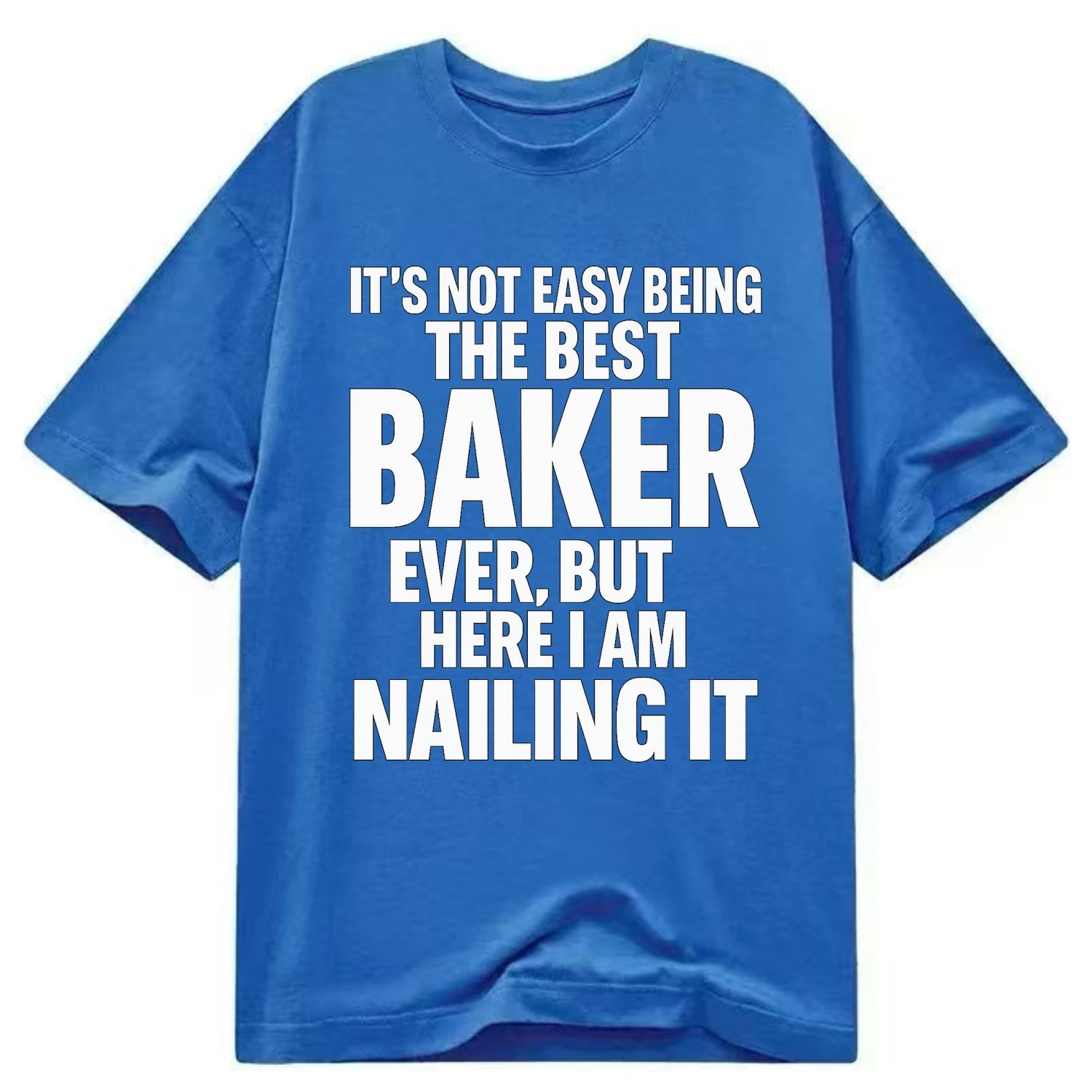 It's not easy being the best BAKER ever, but here I am nailing it - Classic T-shirt - Blue