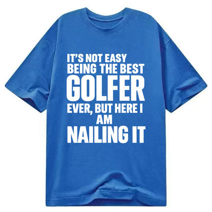 It's not easy being the best GOLFER ever, but here I am nailing it - Classic T-shirt - Blue