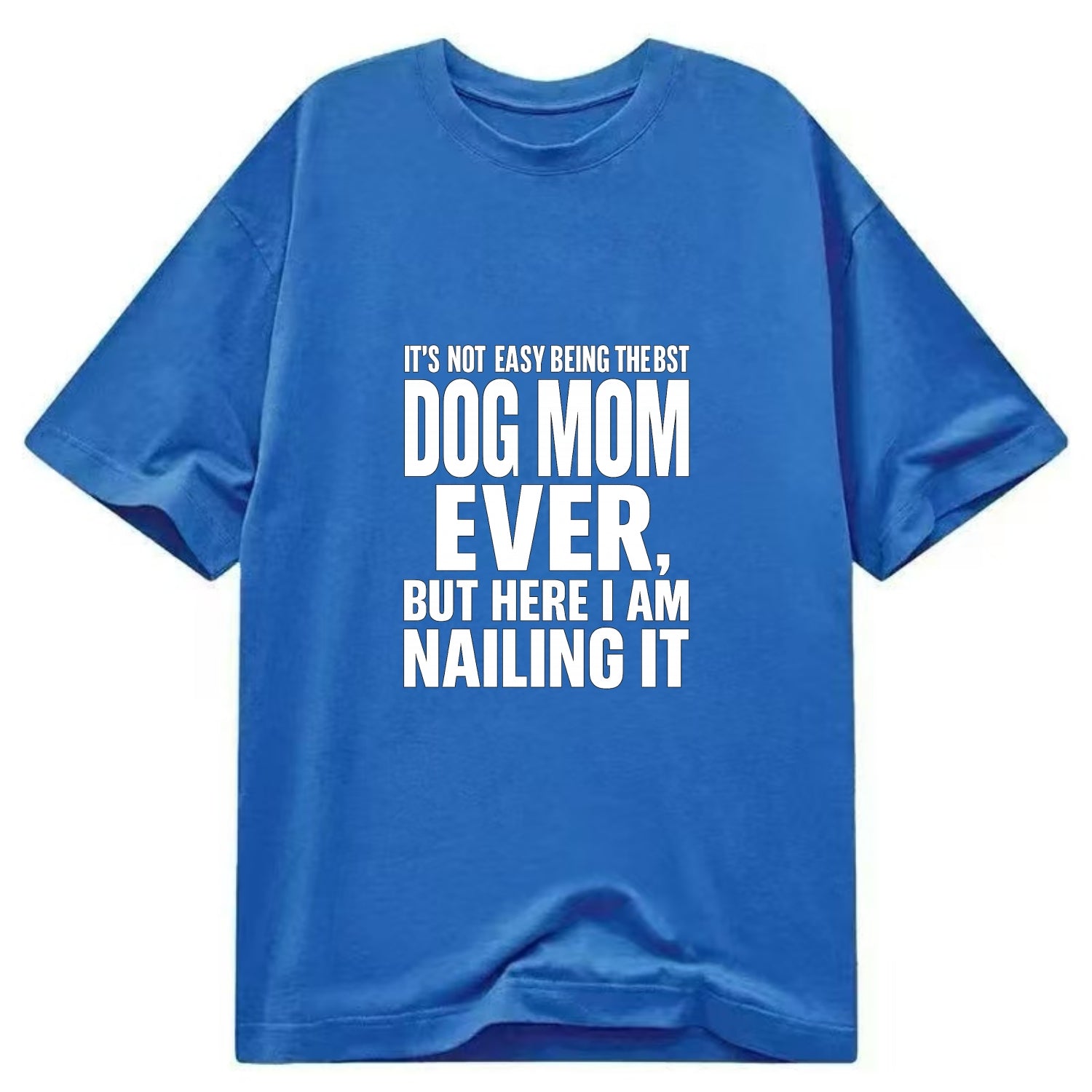 It's not easy being the best DOG MOM ever, but here I am nailing it - Classic T-shirt - Blue