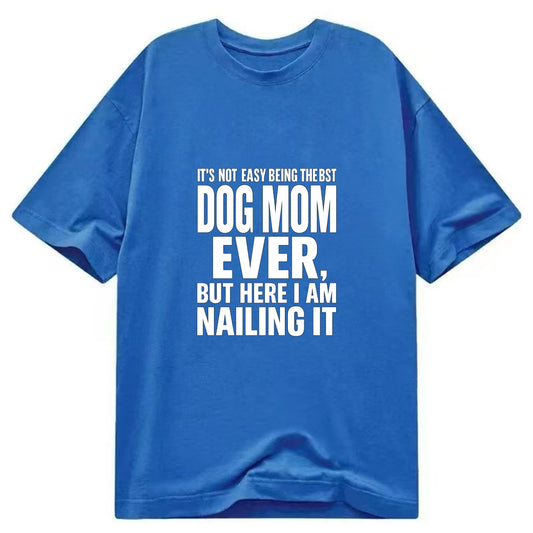 It's not easy being the best DOG MOM ever, but here I am nailing it - Classic T-shirt - Blue