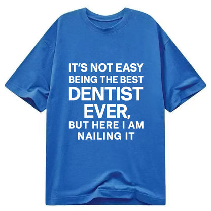 It's not easy being the best DENTIST ever, but here I am nailing it - Classic T-shirt - Blue
