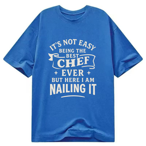 It's not easy being the best CHEF ever, but here I am nailing it - Classic T-shirt