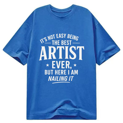 It's not easy being the best ARTIST ever, but here I am nailing it - Classic T-shirt - Blue