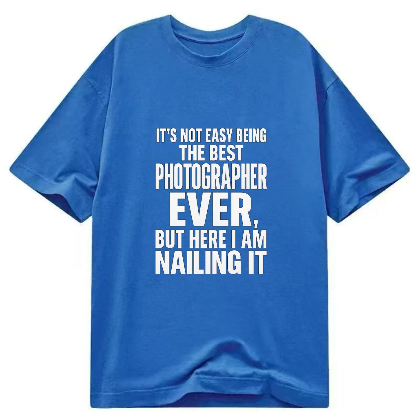 It's not easy being the best PHOTOGRAPHER ever, but here I am nailing it - Classic T-shirt - Blue