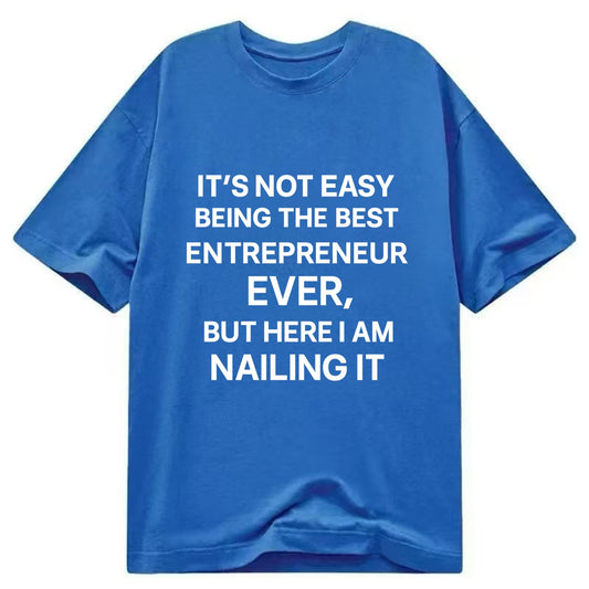 It's not easy being the best ENTREPRENEUR ever, but here I am nailing it - Classic T-shirt - Blue