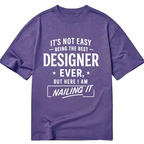 It's not easy being the best DESIGNER ever, but here I am nailing it - Classic T-shirt