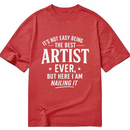 It's not easy being the best ARTIST ever, but here I am nailing it - Classic T-shirt - Red