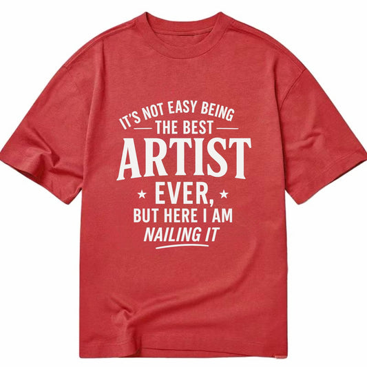 It's not easy being the best ARTIST ever, but here I am nailing it - Classic T-shirt - Red
