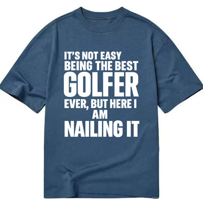 It's not easy being the best GOLFER ever, but here I am nailing it - Classic T-shirt - Twilight Navy(Blue)