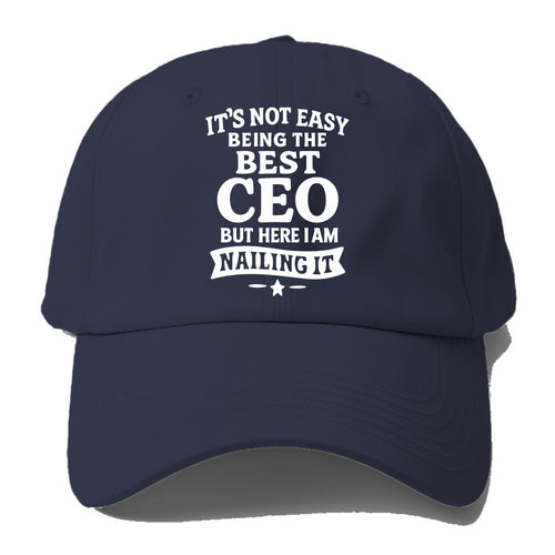 It's not easy being the best CEO ever, but here I am nailing it - Baseball Cap For Big Heads