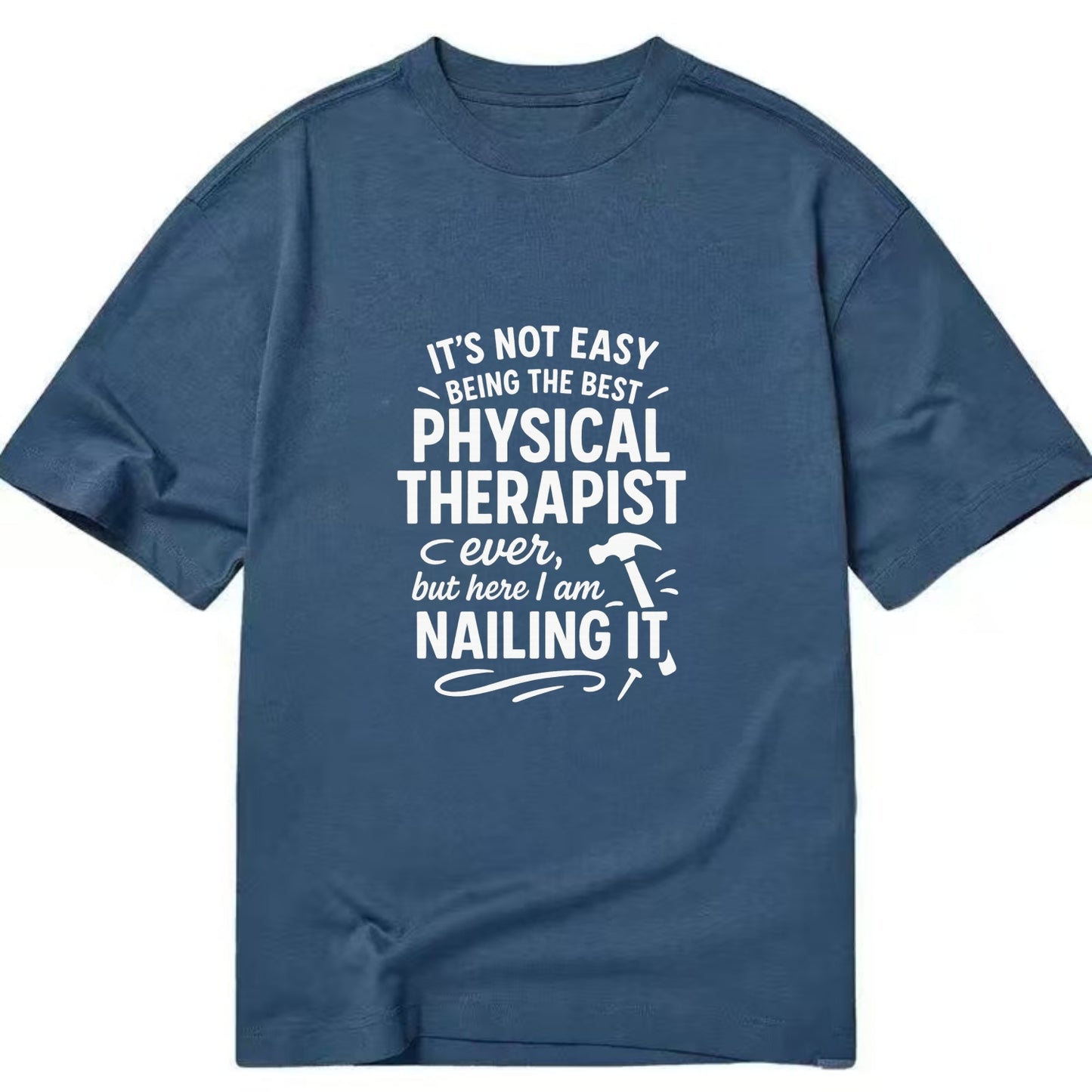 It's not easy being the best PHYSICAL THERAPIST ever, but here I am nailing it - Classic T-shirt - Twilight Navy(Blue)