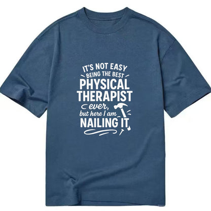 It's not easy being the best PHYSICAL THERAPIST ever, but here I am nailing it - Classic T-shirt - Twilight Navy(Blue)