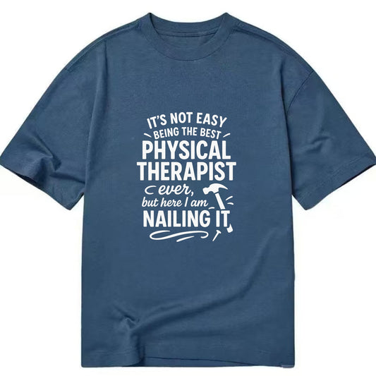 It's not easy being the best PHYSICAL THERAPIST ever, but here I am nailing it - Classic T-shirt - Twilight Navy(Blue)