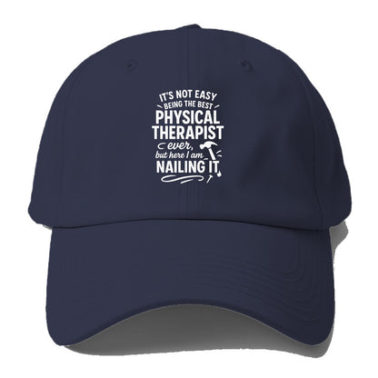 It's not easy being the best PHYSICAL THERAPIST ever, but here I am nailing it - Baseball Cap - Twilight Navy(Blue)