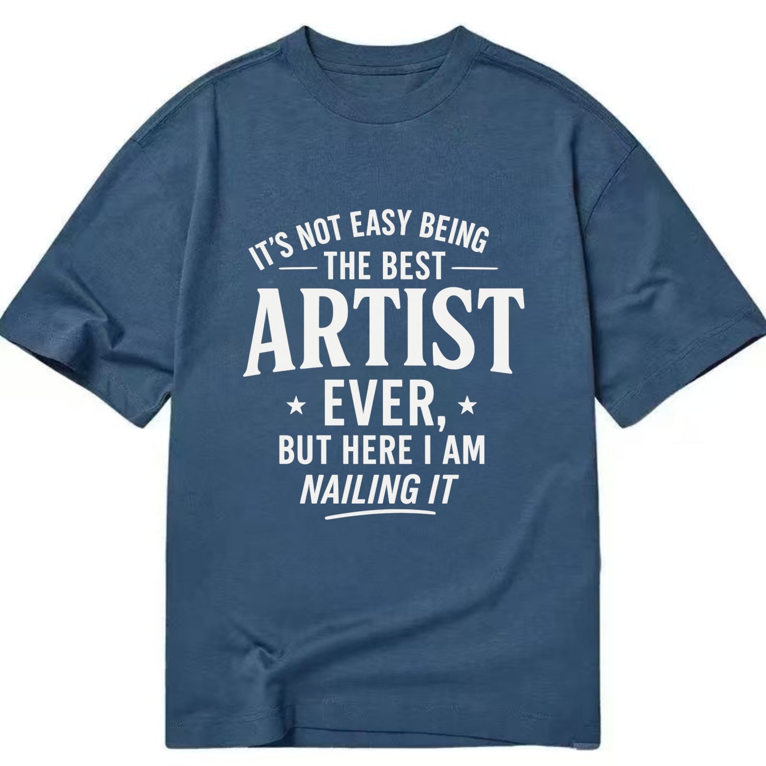It's not easy being the best ARTIST ever, but here I am nailing it - Classic T-shirt - Twilight Navy(Blue)