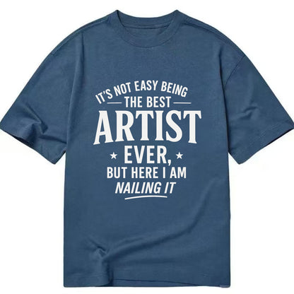 It's not easy being the best ARTIST ever, but here I am nailing it - Classic T-shirt - Twilight Navy(Blue)