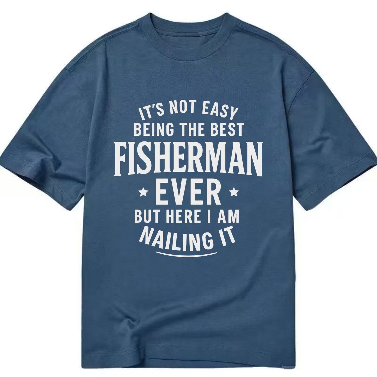 It's not easy being the best FISHERMAN ever, but here I am nailing it - Classic T-shirt - Twilight Navy(Blue)