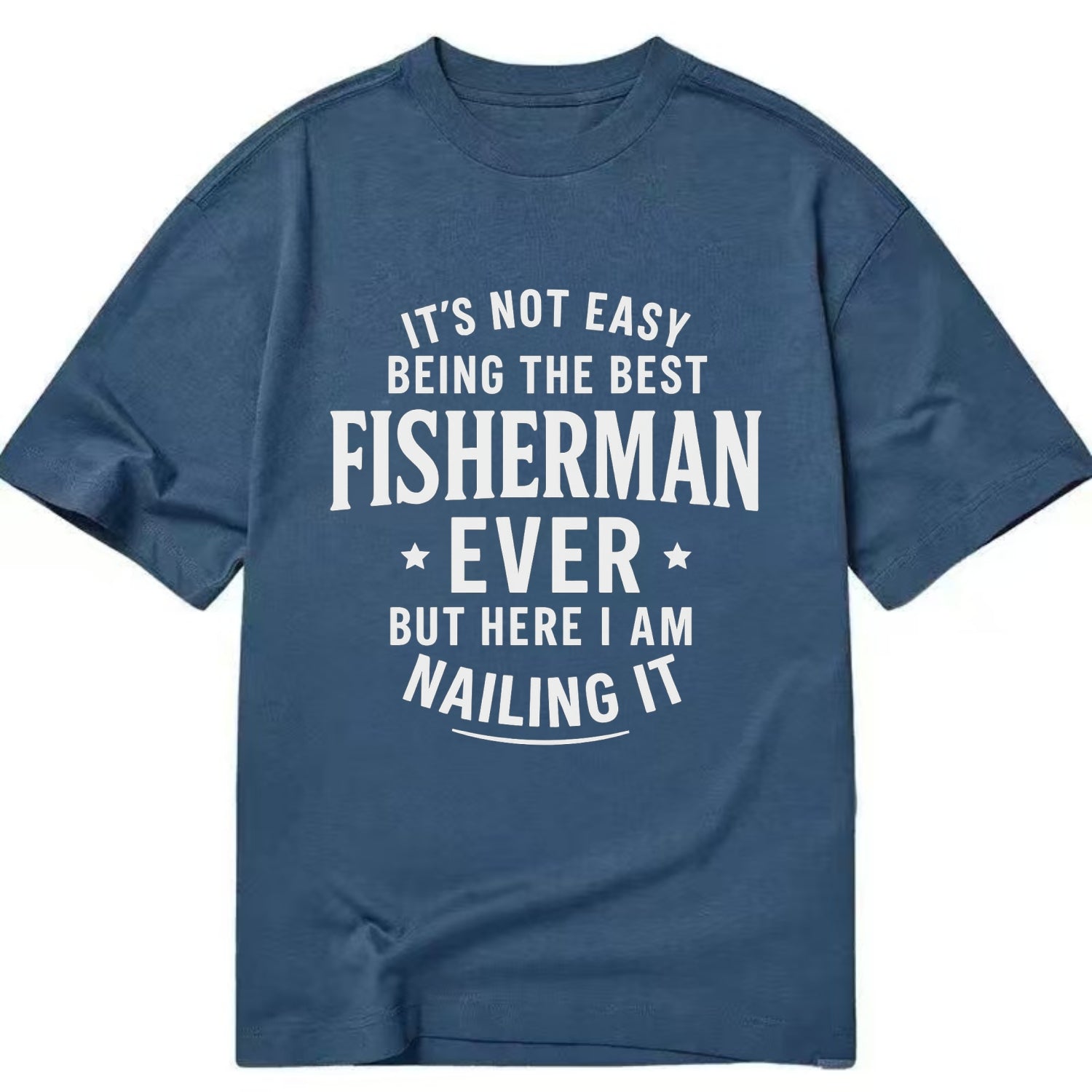 It's not easy being the best FISHERMAN ever, but here I am nailing it - Classic T-shirt - Twilight Navy(Blue)
