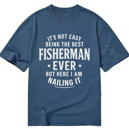 It's not easy being the best FISHERMAN ever, but here I am nailing it - Classic T-shirt - Twilight Navy(Blue)