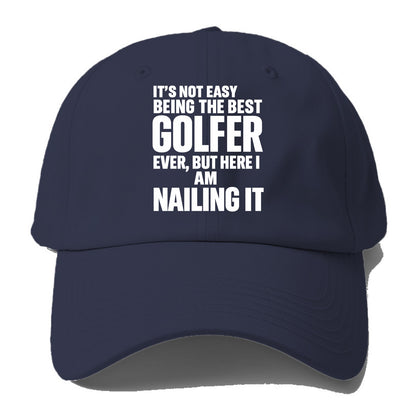 It's not easy being the best GOLFER ever, but here I am nailing it - Baseball Cap - Twilight Navy(Blue)