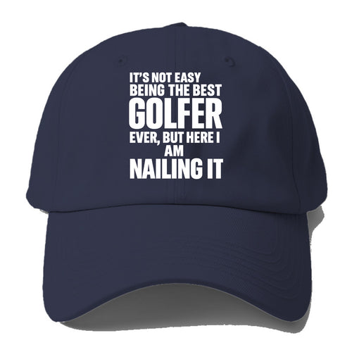 It's not easy being the best GOLFER ever, but here I am nailing it - Baseball Cap