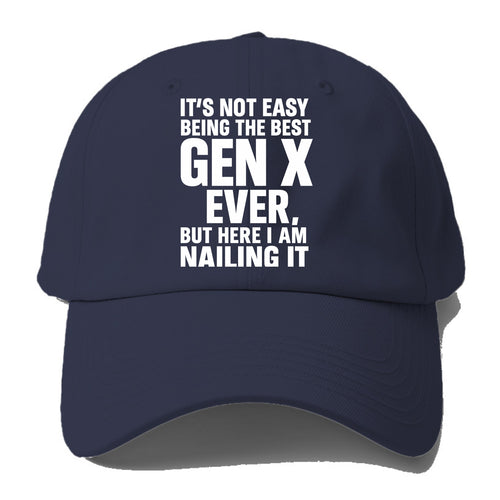 It's not easy being the best GEN X ever, but here I am nailing it - Baseball Cap
