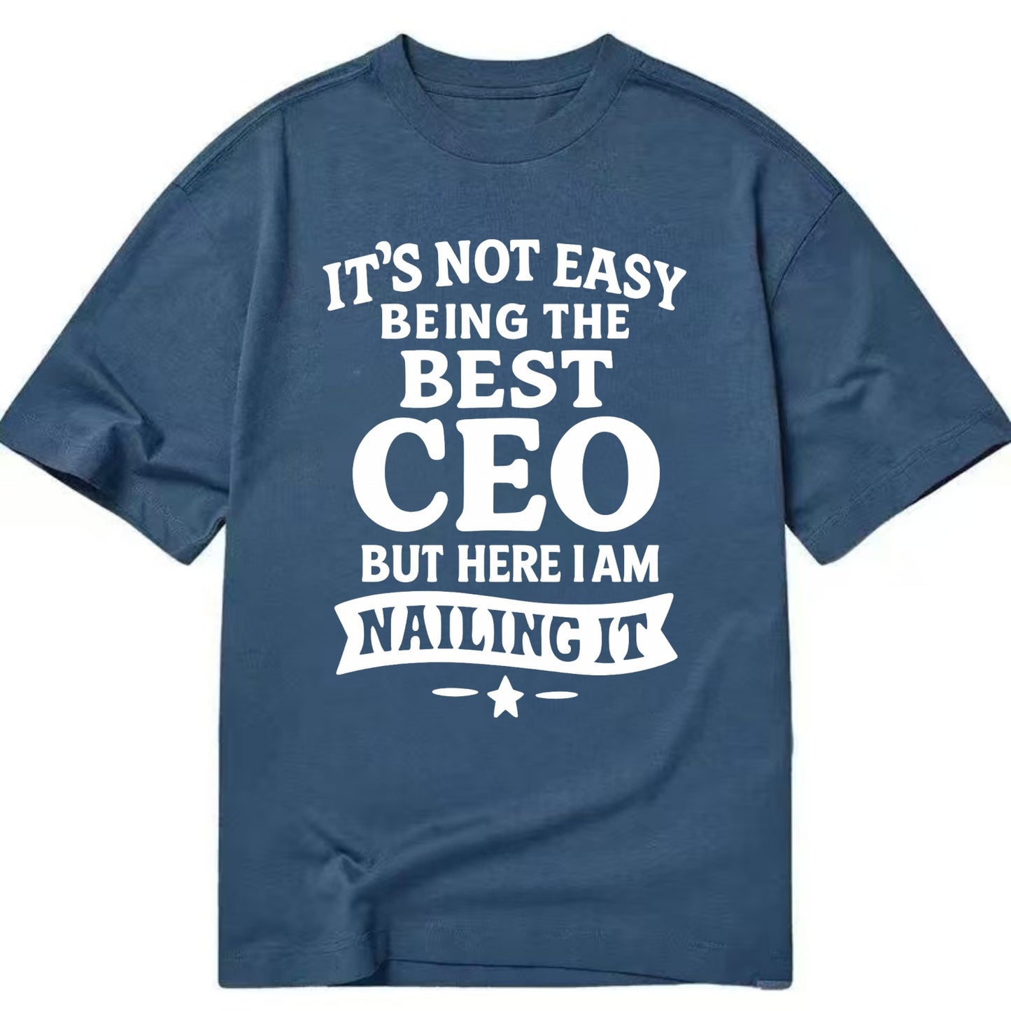 It's not easy being the best CEO ever, but here I am nailing it - Classic T-shirt - Twilight Navy(Blue)
